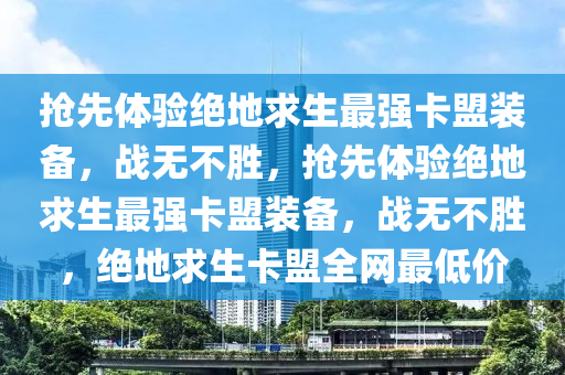 抢先体验绝地求生最强卡盟装备，战无不胜，抢先体验绝地求生最强卡盟装备，战无不胜，绝地求生卡盟全网最低价