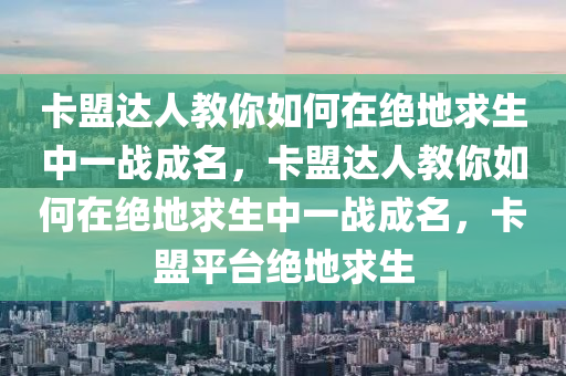 卡盟达人教你如何在绝地求生中一战成名，卡盟达人教你如何在绝地求生中一战成名，卡盟平台绝地求生