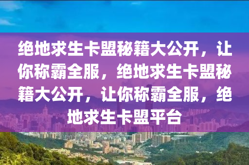 绝地求生卡盟秘籍大公开，让你称霸全服，绝地求生卡盟秘籍大公开，让你称霸全服，绝地求生卡盟平台
