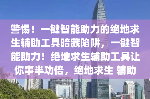 警惕！一键智能助力的绝地求生辅助工具暗藏陷阱，一键智能助力！绝地求生辅助工具让你事半功倍，绝地求生 辅助