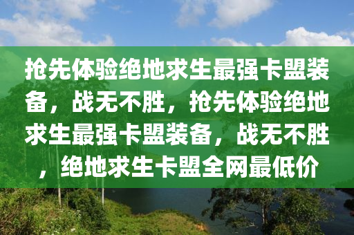 抢先体验绝地求生最强卡盟装备，战无不胜，抢先体验绝地求生最强卡盟装备，战无不胜，绝地求生卡盟全网最低价