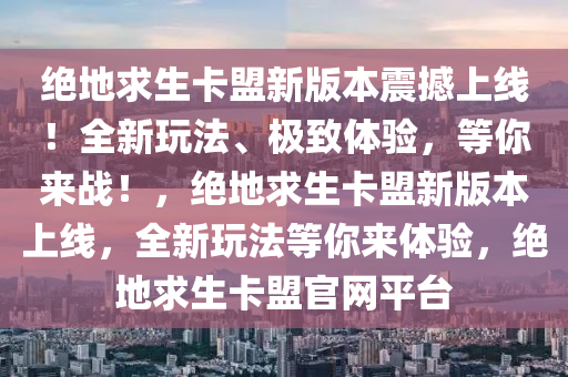 绝地求生卡盟新版本震撼上线！全新玩法、极致体验，等你来战！，绝地求生卡盟新版本上线，全新玩法等你来体验，绝地求生卡盟官网平台