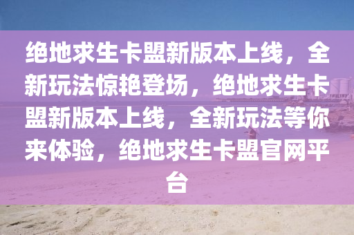 绝地求生卡盟新版本上线，全新玩法惊艳登场，绝地求生卡盟新版本上线，全新玩法等你来体验，绝地求生卡盟官网平台