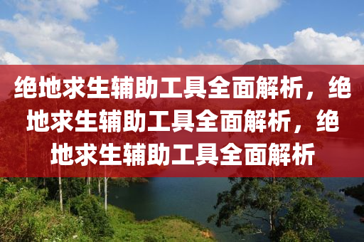 绝地求生辅助工具全面解析，绝地求生辅助工具全面解析，绝地求生辅助工具全面解析