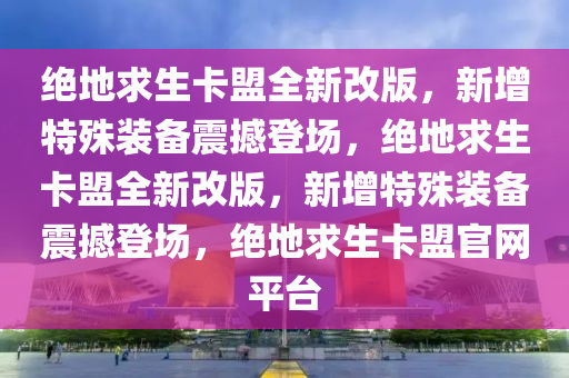 绝地求生卡盟全新改版，新增特殊装备震撼登场，绝地求生卡盟全新改版，新增特殊装备震撼登场，绝地求生卡盟官网平台