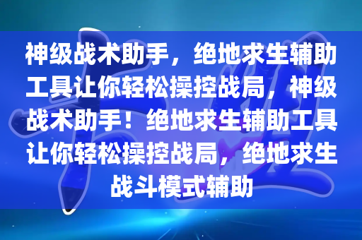 神级战术助手，绝地求生辅助工具让你轻松操控战局，神级战术助手！绝地求生辅助工具让你轻松操控战局，绝地求生战斗模式辅助