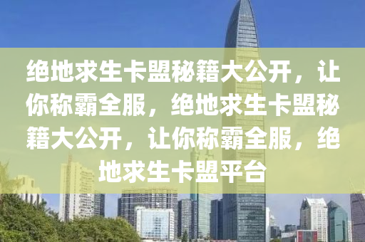 绝地求生卡盟秘籍大公开，让你称霸全服，绝地求生卡盟秘籍大公开，让你称霸全服，绝地求生卡盟平台