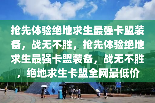 抢先体验绝地求生最强卡盟装备，战无不胜，抢先体验绝地求生最强卡盟装备，战无不胜，绝地求生卡盟全网最低价