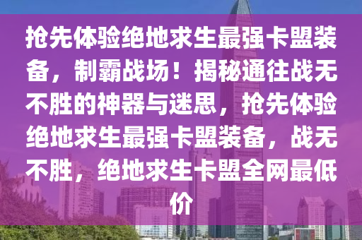 抢先体验绝地求生最强卡盟装备，制霸战场！揭秘通往战无不胜的神器与迷思，抢先体验绝地求生最强卡盟装备，战无不胜，绝地求生卡盟全网最低价