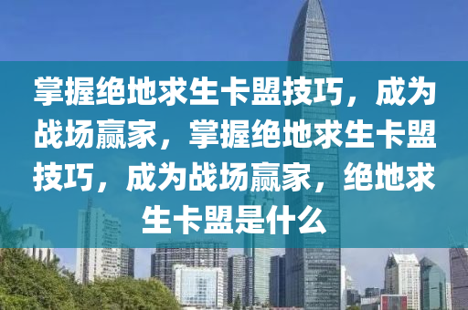 掌握绝地求生卡盟技巧，成为战场赢家，掌握绝地求生卡盟技巧，成为战场赢家，绝地求生卡盟是什么