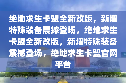 绝地求生卡盟全新改版，新增特殊装备震撼登场，绝地求生卡盟全新改版，新增特殊装备震撼登场，绝地求生卡盟官网平台