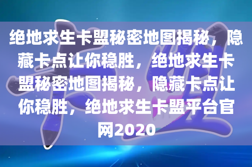 绝地求生卡盟秘密地图揭秘，隐藏卡点让你稳胜，绝地求生卡盟秘密地图揭秘，隐藏卡点让你稳胜，绝地求生卡盟平台官网2020