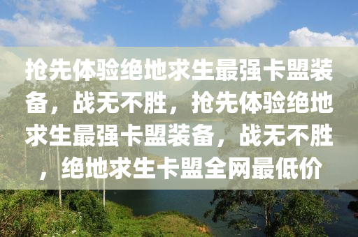 抢先体验绝地求生最强卡盟装备，战无不胜，抢先体验绝地求生最强卡盟装备，战无不胜，绝地求生卡盟全网最低价