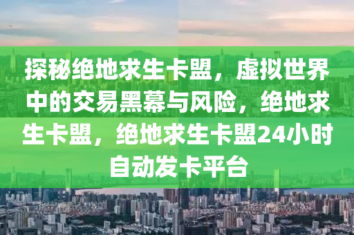 探秘绝地求生卡盟，虚拟世界中的交易黑幕与风险，绝地求生卡盟，绝地求生卡盟24小时自动发卡平台