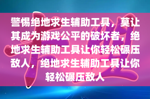 警惕绝地求生辅助工具，莫让其成为游戏公平的破坏者，绝地求生辅助工具让你轻松碾压敌人，绝地求生辅助工具让你轻松碾压敌人