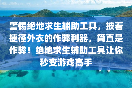 警惕绝地求生辅助工具，披着捷径外衣的作弊利器，简直是作弊！绝地求生辅助工具让你秒变游戏高手