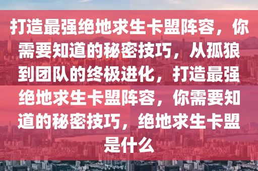 打造最强绝地求生卡盟阵容，你需要知道的秘密技巧，从孤狼到团队的终极进化，打造最强绝地求生卡盟阵容，你需要知道的秘密技巧，绝地求生卡盟是什么