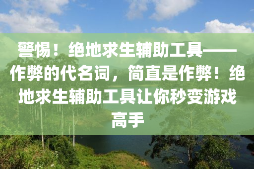 警惕！绝地求生辅助工具——作弊的代名词，简直是作弊！绝地求生辅助工具让你秒变游戏高手