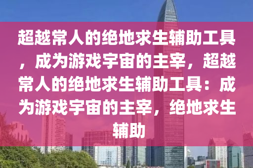超越常人的绝地求生辅助工具，成为游戏宇宙的主宰，超越常人的绝地求生辅助工具：成为游戏宇宙的主宰，绝地求生 辅助