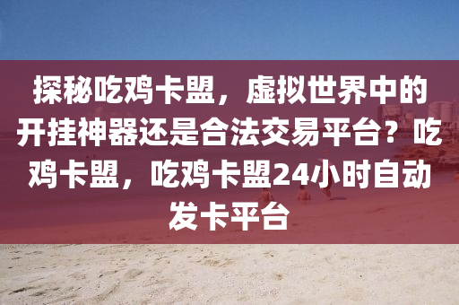 探秘吃鸡卡盟，虚拟世界中的开挂神器还是合法交易平台？吃鸡卡盟，吃鸡卡盟24小时自动发卡平台