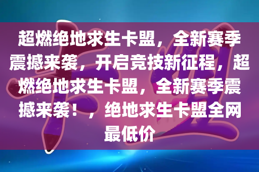 超燃绝地求生卡盟，全新赛季震撼来袭，开启竞技新征程，超燃绝地求生卡盟，全新赛季震撼来袭！，绝地求生卡盟全网最低价