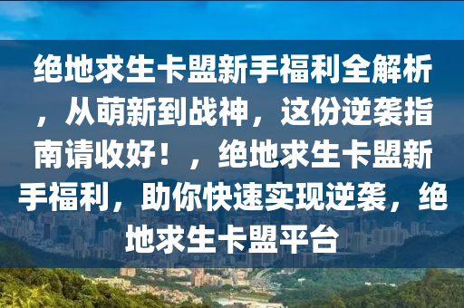 绝地求生卡盟新手福利全解析，从萌新到战神，这份逆袭指南请收好！，绝地求生卡盟新手福利，助你快速实现逆袭，绝地求生卡盟平台