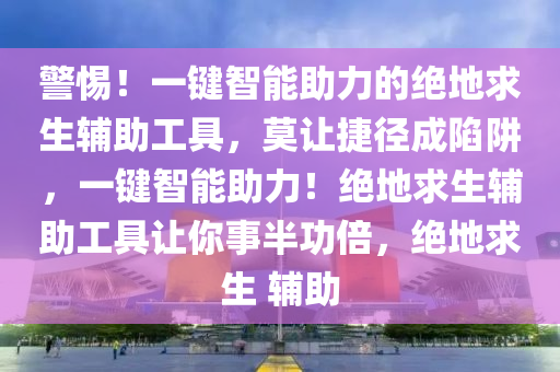 警惕！一键智能助力的绝地求生辅助工具，莫让捷径成陷阱，一键智能助力！绝地求生辅助工具让你事半功倍，绝地求生 辅助