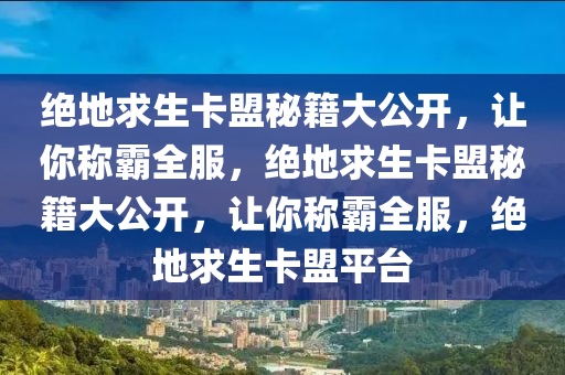 绝地求生卡盟秘籍大公开，让你称霸全服，绝地求生卡盟秘籍大公开，让你称霸全服，绝地求生卡盟平台