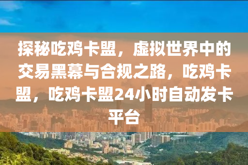 探秘吃鸡卡盟，虚拟世界中的交易黑幕与合规之路，吃鸡卡盟，吃鸡卡盟24小时自动发卡平台