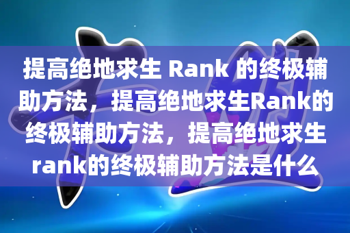 提高绝地求生 Rank 的终极辅助方法，提高绝地求生Rank的终极辅助方法，提高绝地求生rank的终极辅助方法是什么