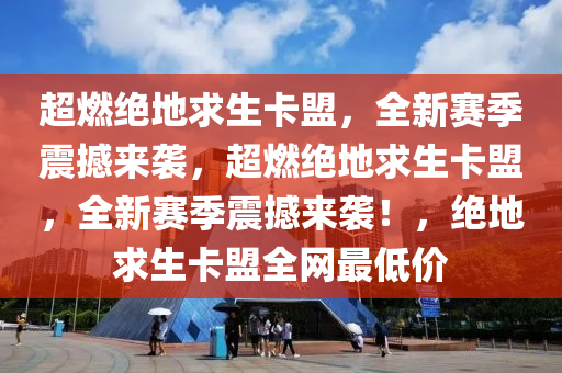 超燃绝地求生卡盟，全新赛季震撼来袭，超燃绝地求生卡盟，全新赛季震撼来袭！，绝地求生卡盟全网最低价