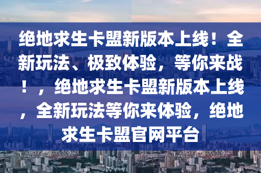 绝地求生卡盟新版本上线！全新玩法、极致体验，等你来战！，绝地求生卡盟新版本上线，全新玩法等你来体验，绝地求生卡盟官网平台
