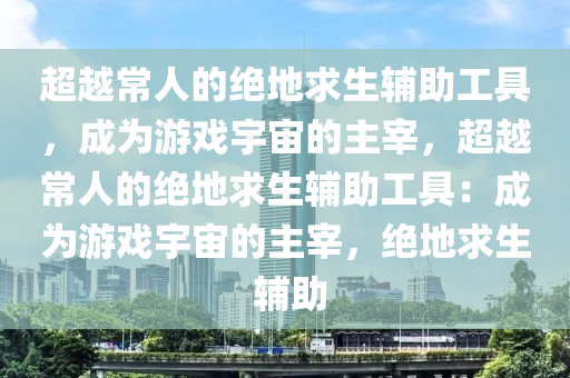 超越常人的绝地求生辅助工具，成为游戏宇宙的主宰，超越常人的绝地求生辅助工具：成为游戏宇宙的主宰，绝地求生 辅助