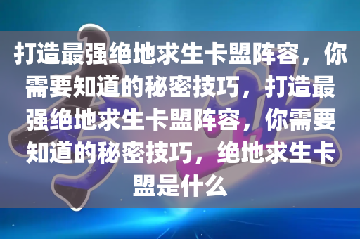 打造最强绝地求生卡盟阵容，你需要知道的秘密技巧，打造最强绝地求生卡盟阵容，你需要知道的秘密技巧，绝地求生卡盟是什么