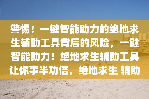 警惕！一键智能助力的绝地求生辅助工具背后的风险，一键智能助力！绝地求生辅助工具让你事半功倍，绝地求生 辅助