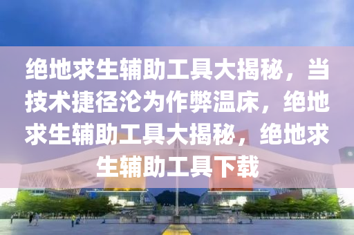 绝地求生辅助工具大揭秘，当技术捷径沦为作弊温床，绝地求生辅助工具大揭秘，绝地求生辅助工具下载