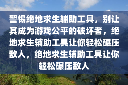 警惕绝地求生辅助工具，别让其成为游戏公平的破坏者，绝地求生辅助工具让你轻松碾压敌人，绝地求生辅助工具让你轻松碾压敌人