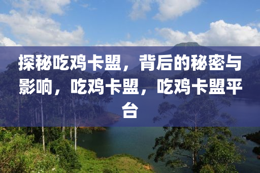 探秘吃鸡卡盟，背后的秘密与影响，吃鸡卡盟，吃鸡卡盟平台