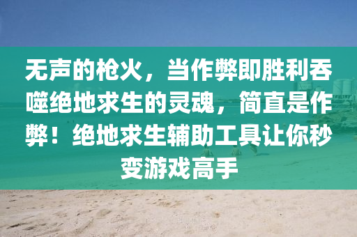 无声的枪火，当作弊即胜利吞噬绝地求生的灵魂，简直是作弊！绝地求生辅助工具让你秒变游戏高手