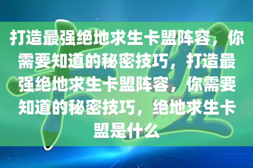 打造最强绝地求生卡盟阵容，你需要知道的秘密技巧，打造最强绝地求生卡盟阵容，你需要知道的秘密技巧，绝地求生卡盟是什么