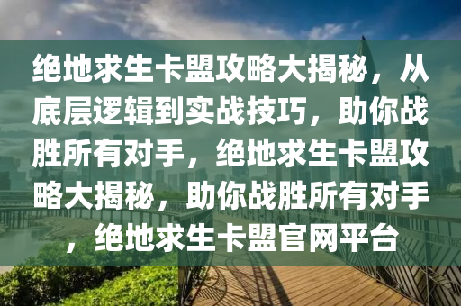 绝地求生卡盟攻略大揭秘，从底层逻辑到实战技巧，助你战胜所有对手，绝地求生卡盟攻略大揭秘，助你战胜所有对手，绝地求生卡盟官网平台