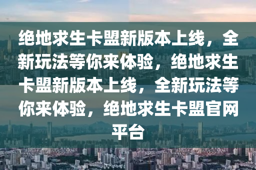 绝地求生卡盟新版本上线，全新玩法等你来体验，绝地求生卡盟新版本上线，全新玩法等你来体验，绝地求生卡盟官网平台