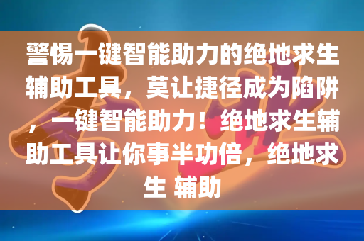 警惕一键智能助力的绝地求生辅助工具，莫让捷径成为陷阱，一键智能助力！绝地求生辅助工具让你事半功倍，绝地求生 辅助