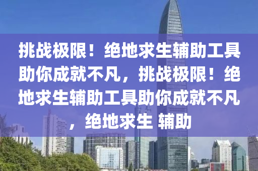 挑战极限！绝地求生辅助工具助你成就不凡，挑战极限！绝地求生辅助工具助你成就不凡，绝地求生 辅助