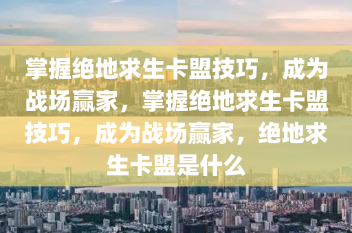 掌握绝地求生卡盟技巧，成为战场赢家，掌握绝地求生卡盟技巧，成为战场赢家，绝地求生卡盟是什么