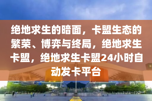 绝地求生的暗面，卡盟生态的繁荣、博弈与终局，绝地求生卡盟，绝地求生卡盟24小时自动发卡平台