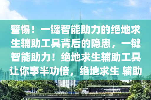 警惕！一键智能助力的绝地求生辅助工具背后的隐患，一键智能助力！绝地求生辅助工具让你事半功倍，绝地求生 辅助