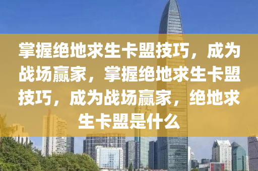 掌握绝地求生卡盟技巧，成为战场赢家，掌握绝地求生卡盟技巧，成为战场赢家，绝地求生卡盟是什么