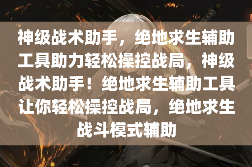 神级战术助手，绝地求生辅助工具助力轻松操控战局，神级战术助手！绝地求生辅助工具让你轻松操控战局，绝地求生战斗模式辅助