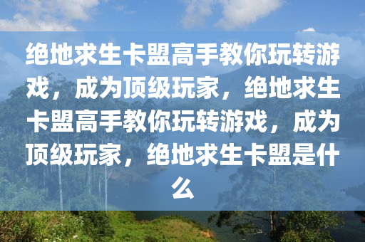 绝地求生卡盟高手教你玩转游戏，成为顶级玩家，绝地求生卡盟高手教你玩转游戏，成为顶级玩家，绝地求生卡盟是什么